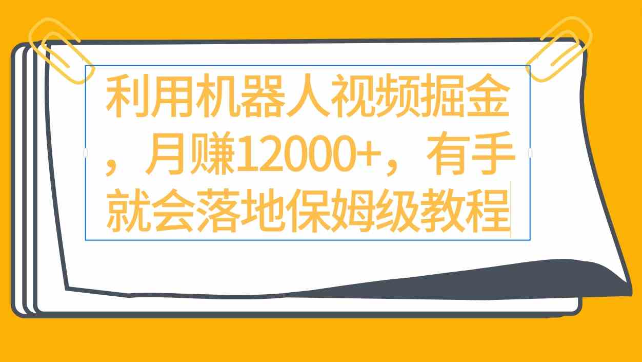 用机器人视频赚钱，月入12000+？这个保姆级教程手把手教你落地-安索博客网