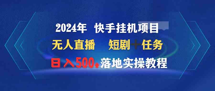 2024年快手挂机项目：无人直播短剧+任务，日赚500+，小白也能上手-安索博客网