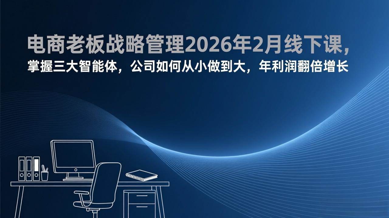 （17467期）电商老板的2026年线下课：玩转三大智能助手，公司从小做大，年利润轻松翻倍-安索博客网