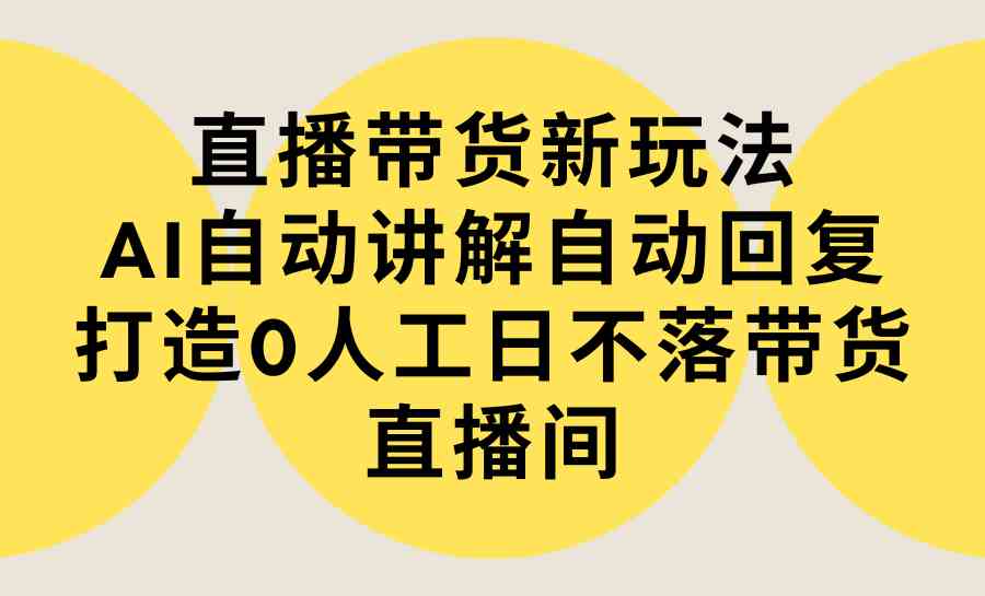 直播带货新玩法：AI自动讲解+自动回复，轻松打造“不睡觉”的带货直播间（附教程+软件）-安索博客网