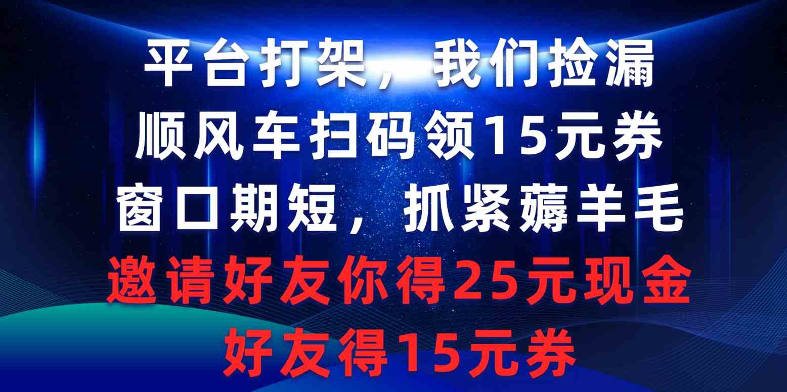 平台打架，咱们捡便宜！顺风车扫码领15元券，机会不多赶紧上车，还能拉好友赚25元现金-安索博客网