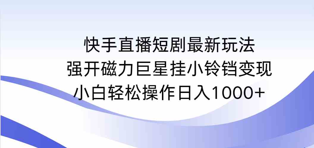 快手直播短剧新玩法，轻松赚钱日入1000+（9320期）-安索博客网