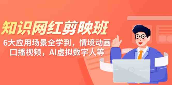 （9302期）知识网红剪映课，6大场景全搞定！情境动画、口播视频、AI虚拟数字人，统统拿下-安索博客网