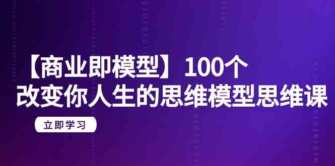 【9300期】《商业即模型》：100个能改变你人生的思维模型课（20节，无删减版）-安索博客网