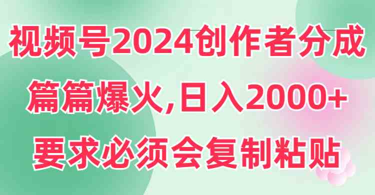 视频号2024创作者分成：片片都能火，复制粘贴就行，日赚2000+不是梦！-安索博客网