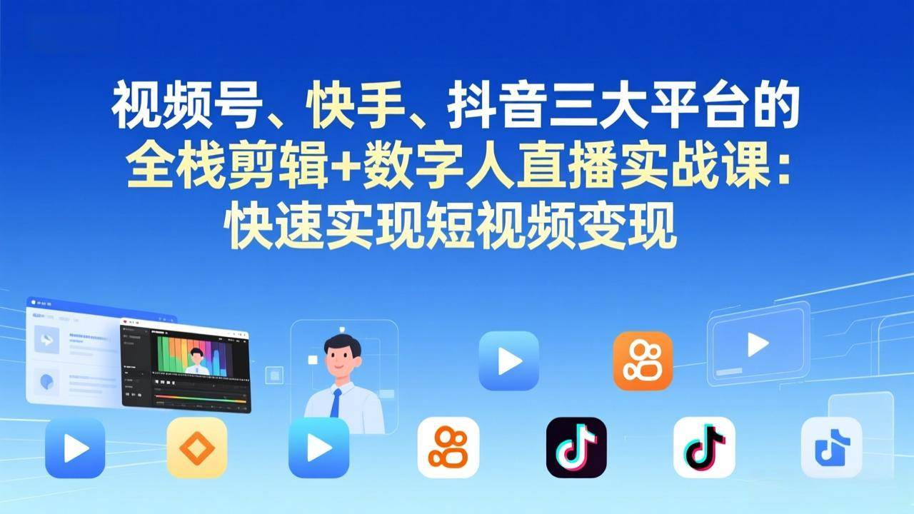 视频号、快手、抖音全栈剪辑+数字人直播实战课（17414期）更新版：轻松搞定短视频变现-安索博客网