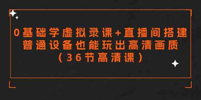 （9285期）零基础也能搞定虚拟录课和直播间搭建！普通设备照样能拍出高清画质（36节高清课）-安索博客网