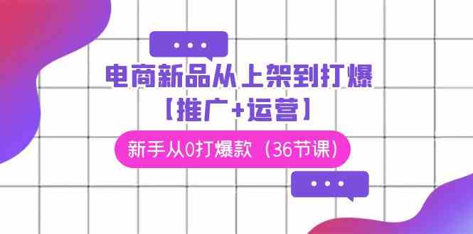 电商新品从零打到爆款，36节课全搞定！-安索博客网