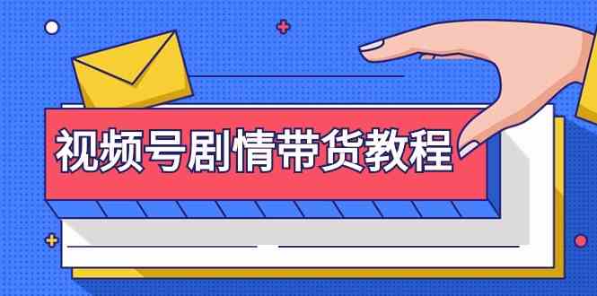 视频号剧情带货，手把手教你从零开始！-安索博客网