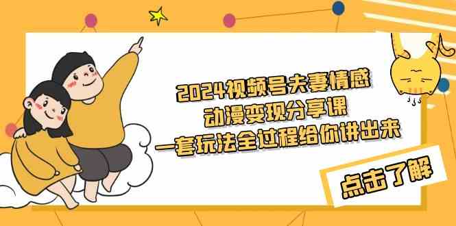 2024视频号夫妻情感动漫变现分享课 手把手教你全套玩法（教程+素材）-安索博客网