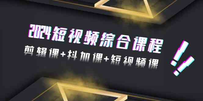 2024短视频全能课：剪辑、抖加、短视频全搞定（48节课）-安索博客网