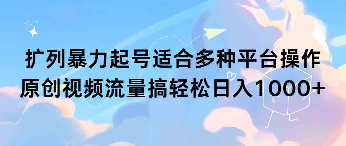 扩列暴力起号，玩转原创视频流量，轻轻松松日入1000+-安索博客网