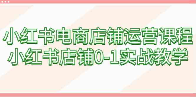 小红书店铺运营课，0基础也能开店赚钱（60节实战课）-安索博客网