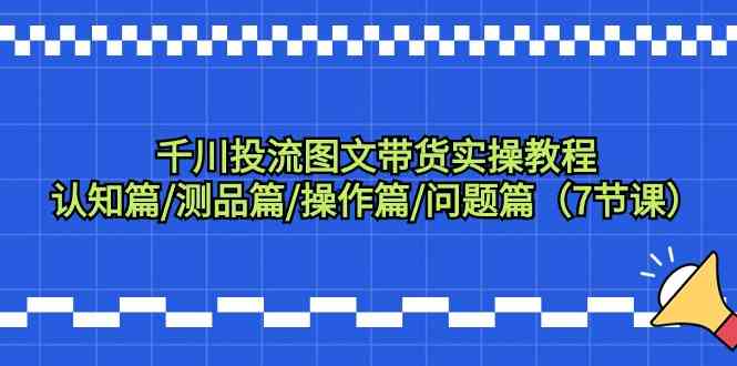 千川投流图文带货实操课：7节课搞定认知、测品、操作和问题-安索博客网