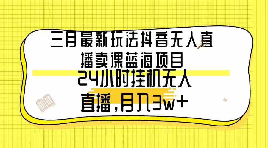 （9229期）三月新玩法！抖音无人直播卖课，躺着也能月入3w+-安索博客网