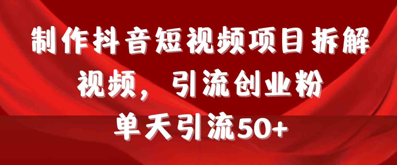 （9218期）手把手教你做抖音项目拆解视频，一天引流50+创业粉，教程+工具+素材全带走-安索博客网