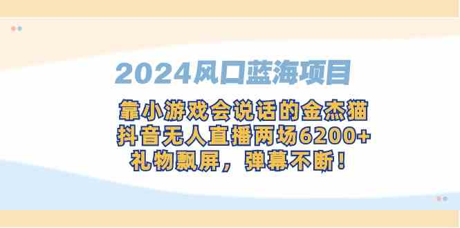 2024最新风口项目，抖音无人直播靠“会说话的金杰猫”两场赚了6200+，礼物刷屏根本停不下来-安索博客网
