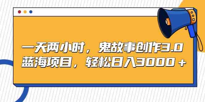 （9198期）每天两小时，鬼故事创作3.0，蓝海项目，轻松日赚3000+-安索博客网