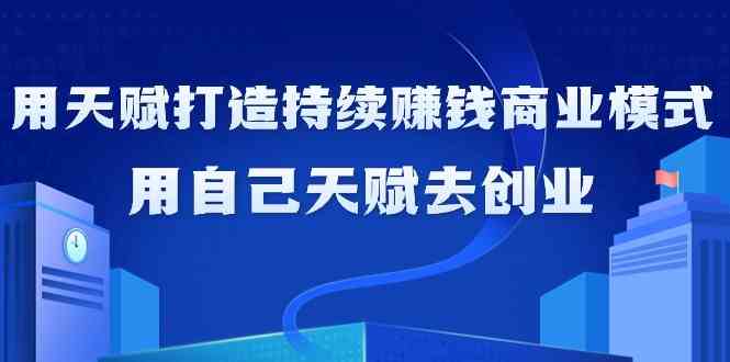（9193期）如何靠天赋搞钱，用自己擅长的事儿去创业（21节课，无水印）-安索博客网