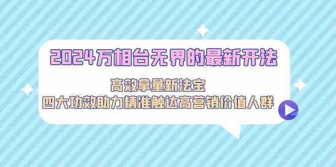 2024万相台无界新玩法，轻松拿流量，四大功能帮你精准找到高价值客户-安索博客网