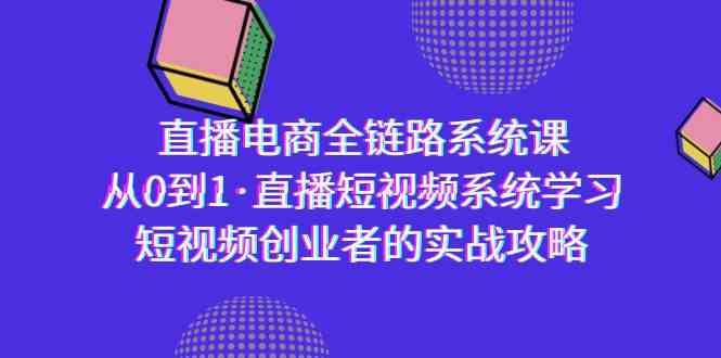 直播电商全链路系统课，从0到1带你玩转直播短视频，短视频创业者的实战宝典-安索博客网