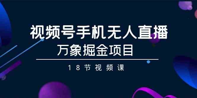 （9170期）视频号手机无人直播 – 万象掘金项目（18节视频课）-安索博客网