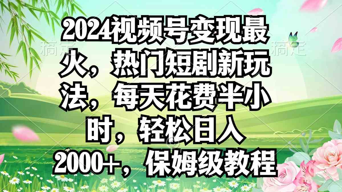 2024视频号最火玩法！短剧新套路，每天半小时，轻松日入2000+-安索博客网