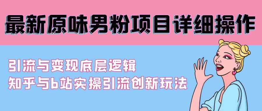 （9158期）最新原味男粉项目：手把手教你引流+变现，知乎B站创新玩法全揭秘-安索博客网