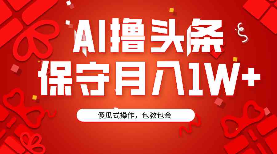AI玩头条，3天就能起号！超简单，3分钟搞定一条，复制粘贴月入1W+-安索博客网