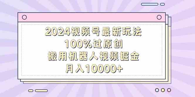 2024视频号新玩法，搬运机器人视频轻松月入过万-安索博客网