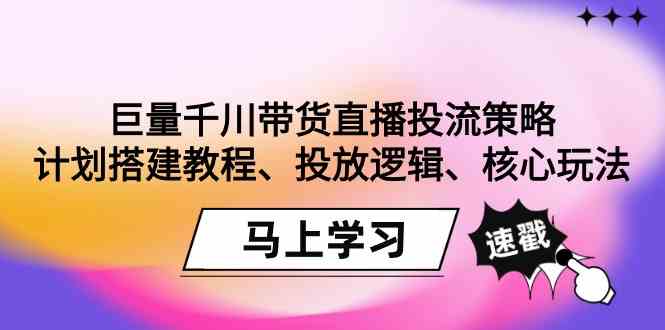 巨量千川带货直播投流秘籍：计划搭建、投放逻辑、核心玩法全攻略！-安索博客网