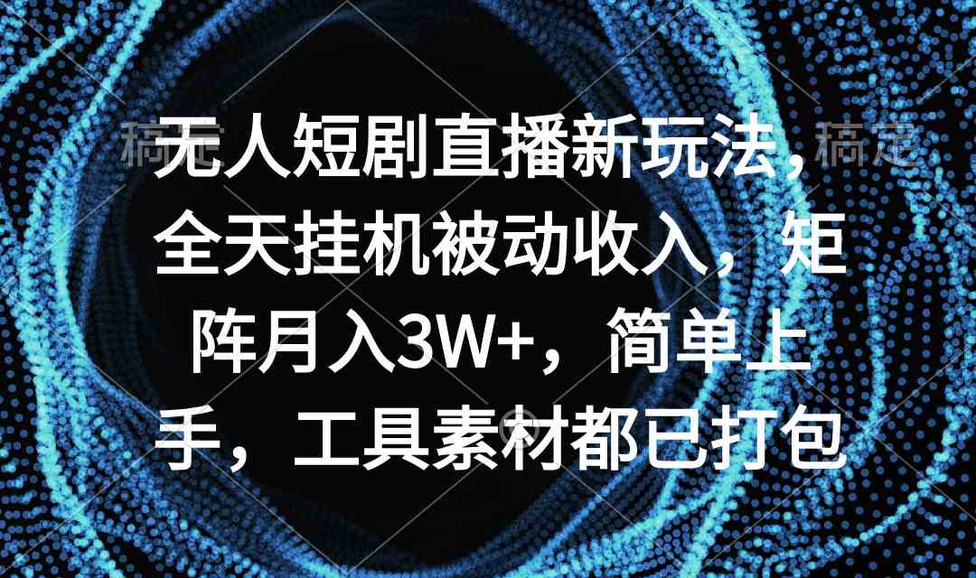 无人短剧直播新玩法，全天挂机躺赚，矩阵月入3W+，小白也能轻松上手-安索博客网