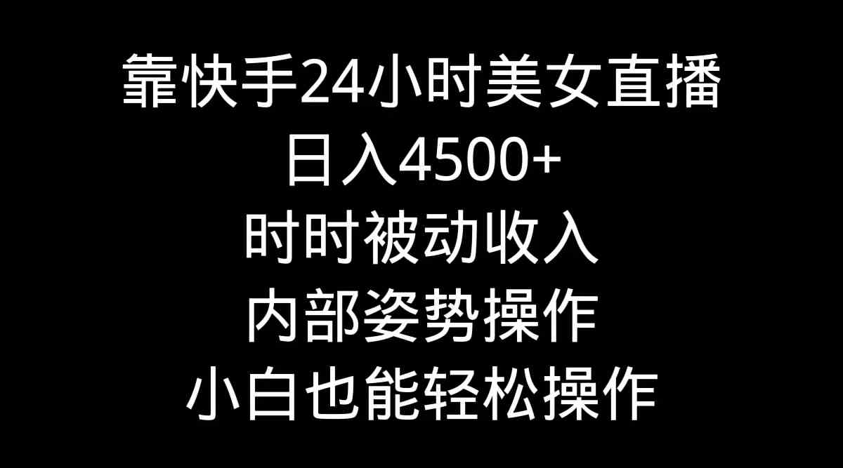 靠快手美女24小时直播，日入4500+？这波操作太香了，躺赚也能这么简单！-安索博客网