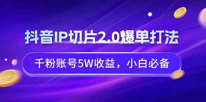 抖音IP切片2.0爆单打法，千粉账号也能赚5W，小白上手超简单-安索博客网
