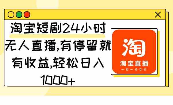 （9130期）淘宝短剧24小时无人直播，有人看就有钱赚，轻松日入1000+-安索博客网