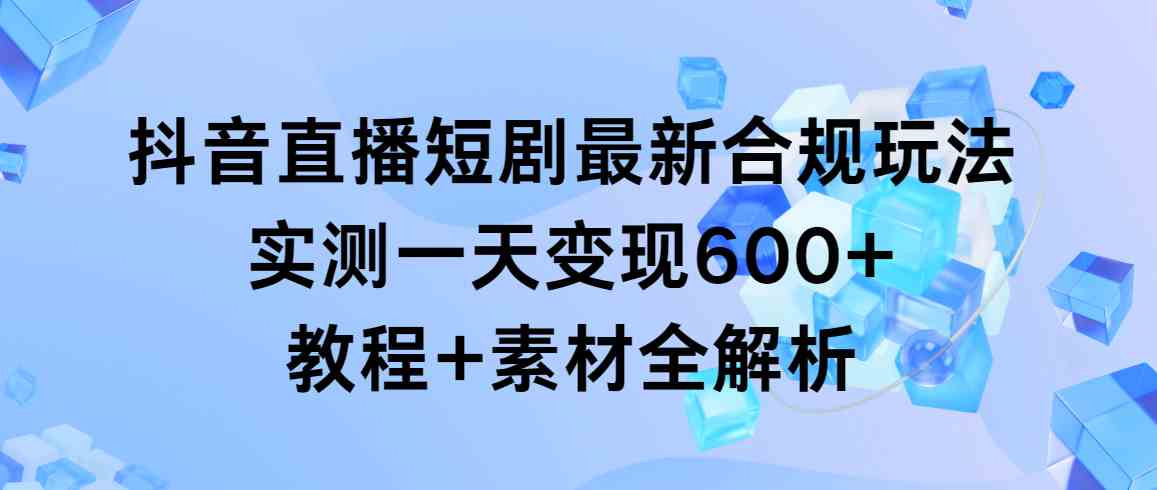 抖音直播短剧新玩法，一天轻松赚600+，合规操作+全套素材来了-安索博客网