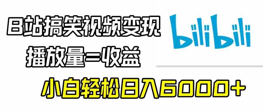 B站搞笑视频变现，播放量直接换钱，小白也能轻松日入6000+-安索博客网