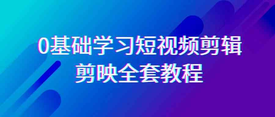 零基础也能玩转短视频剪辑！剪映33节全套教程，全网无水印，剪辑功能一网打尽-安索博客网