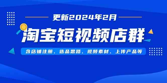 淘宝短视频店群（2024年2月最新版）开店、选品、素材、上传全都有-安索博客网