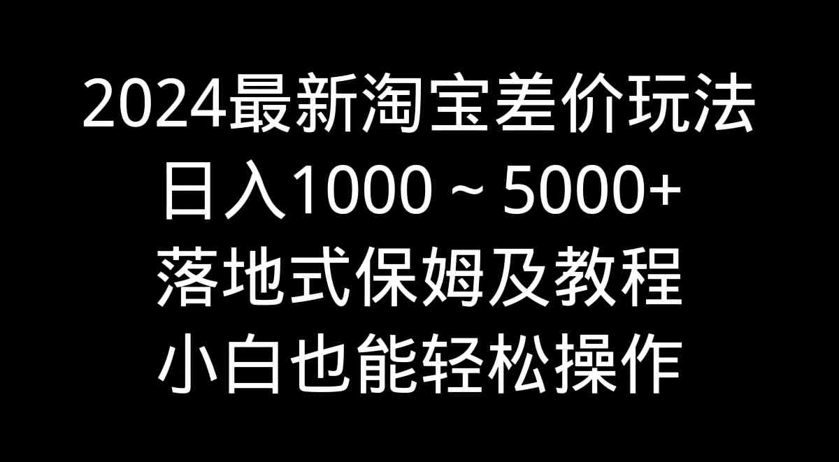 2024最新淘宝差价玩法，轻松日入1000～5000+，小白也能上手-安索博客网