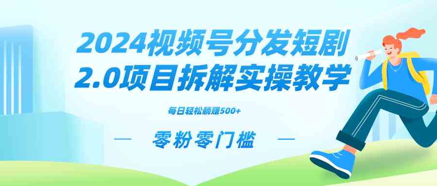 （9056期）2024视频分发短剧2.0项目拆解实操教学，零粉零门槛可矩阵裂变，轻松赚管道收益-安索博客网