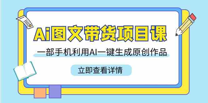 （9052期）AI图文带货课：用手机搞定原创作品，22节课轻松学-安索博客网
