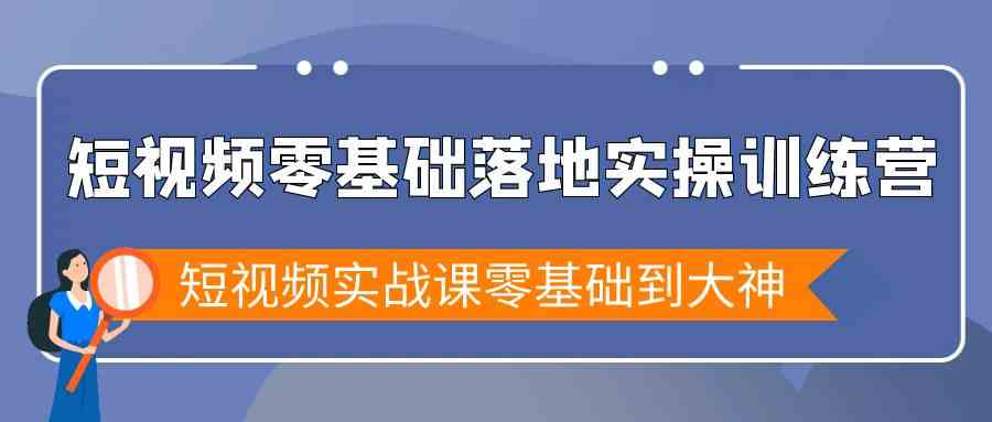 短视频零基础实战特训营，手把手带你从小白变大神-安索博客网
