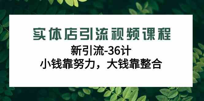 （9048期）实体店引流视频课：新引流-36计，小钱靠拼，大钱靠整合（48节课-无广告）-安索博客网