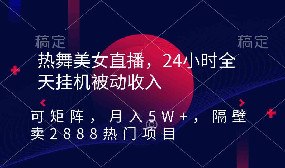 热舞美女直播，24小时自动赚钱，还能矩阵操作，月入5W+！隔壁卖2888的热门项目-安索博客网