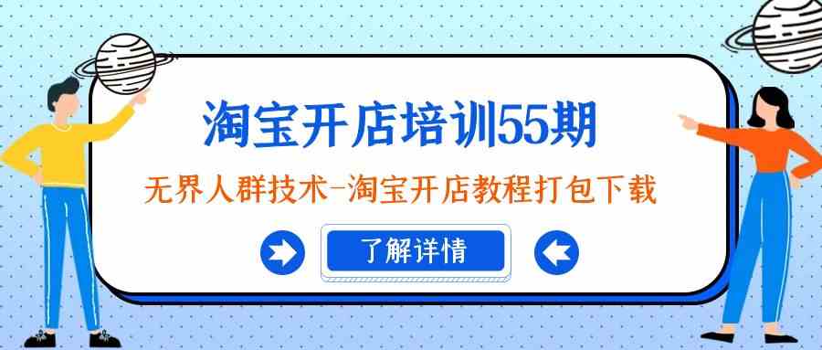 淘宝开店第55期培训班（9034期）：无界人群技术，淘宝开店全套教程免费下载-安索博客网
