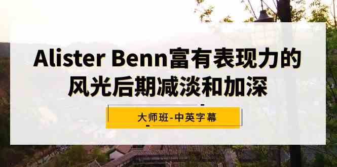 Alister Benn 的《风光后期减淡加深大师班》——中英字幕版（9035期）-安索博客网