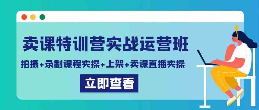 卖课特训营实战运营班：手把手教你拍课、录课、上架、直播卖课-安索博客网