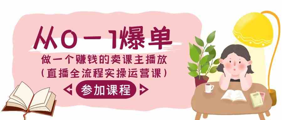(9032期) 从零开始赚大钱：手把手教你做卖课主播（直播全流程实操课）-安索博客网