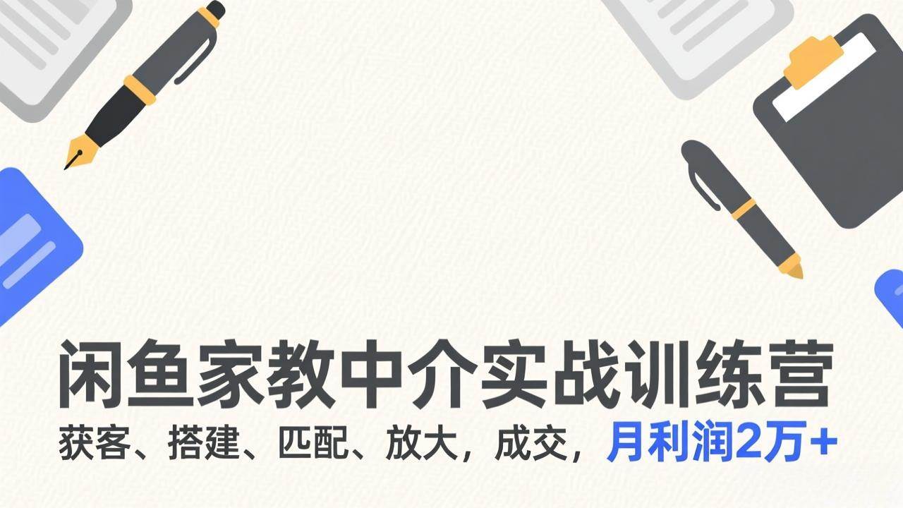 （17379期）闲鱼家教中介实战训练营，教你从零开始搞定获客、搭建、匹配、放大、成交，月利润冲到2万+-安索博客网